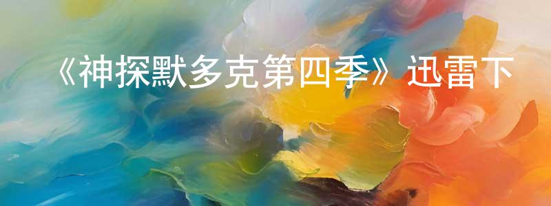 陳世添發布《神探默多克第四季》迅雷下載/在線觀看-犯罪歷史-美劇天堂